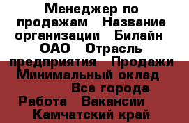 Менеджер по продажам › Название организации ­ Билайн, ОАО › Отрасль предприятия ­ Продажи › Минимальный оклад ­ 30 000 - Все города Работа » Вакансии   . Камчатский край